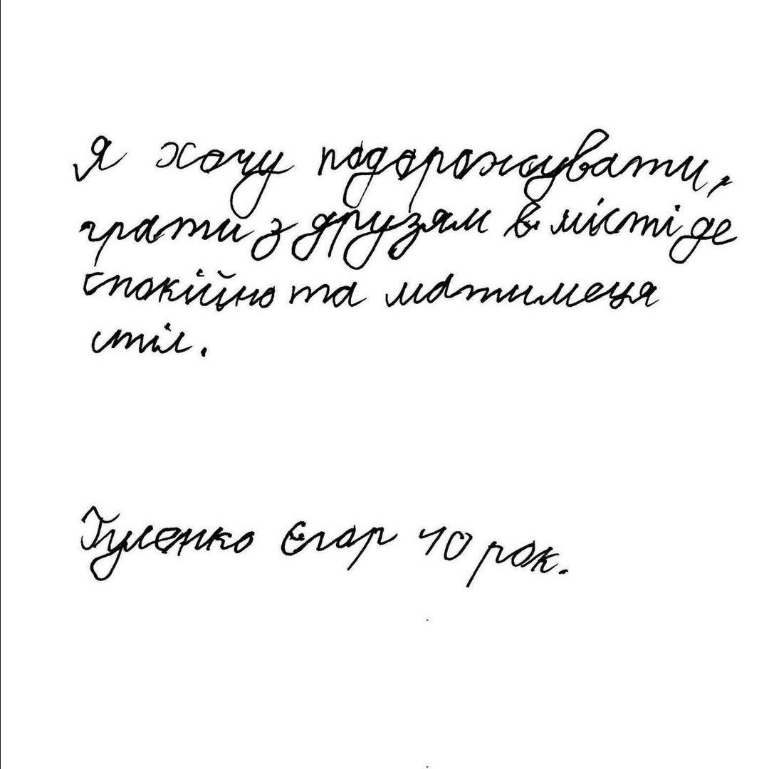 I want to travel, to play with my friends in a place where it's calm and there is a table. Yegor Gulenko, 10 years old.