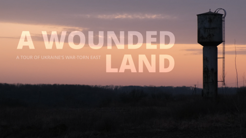 A Wounded Land. A Tour of Ukraine’s War-Torn East